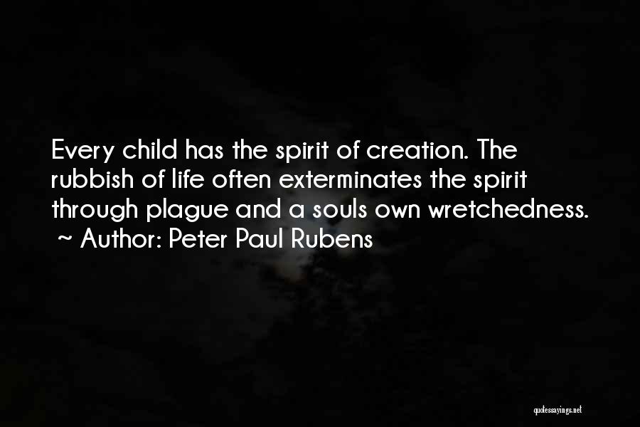 Peter Paul Rubens Quotes: Every Child Has The Spirit Of Creation. The Rubbish Of Life Often Exterminates The Spirit Through Plague And A Souls