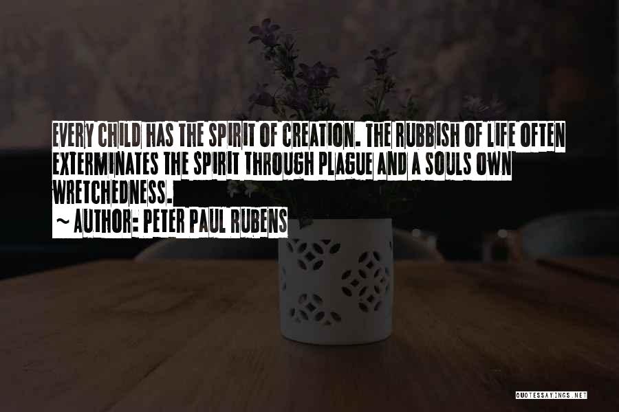 Peter Paul Rubens Quotes: Every Child Has The Spirit Of Creation. The Rubbish Of Life Often Exterminates The Spirit Through Plague And A Souls