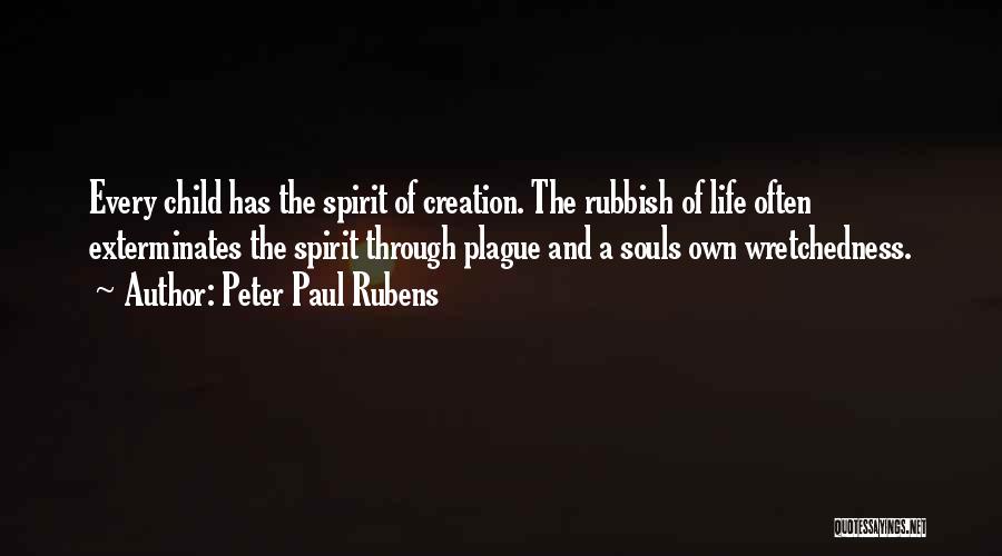 Peter Paul Rubens Quotes: Every Child Has The Spirit Of Creation. The Rubbish Of Life Often Exterminates The Spirit Through Plague And A Souls