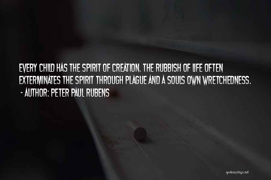 Peter Paul Rubens Quotes: Every Child Has The Spirit Of Creation. The Rubbish Of Life Often Exterminates The Spirit Through Plague And A Souls