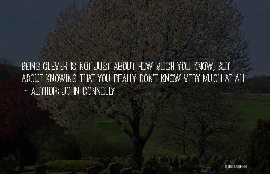 John Connolly Quotes: Being Clever Is Not Just About How Much You Know, But About Knowing That You Really Don't Know Very Much