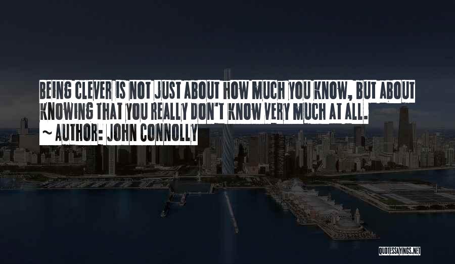 John Connolly Quotes: Being Clever Is Not Just About How Much You Know, But About Knowing That You Really Don't Know Very Much