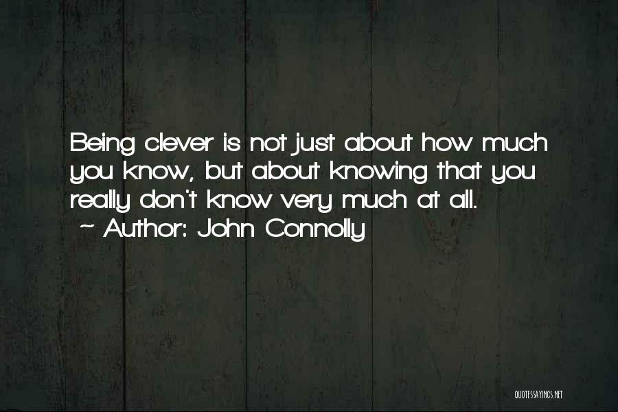 John Connolly Quotes: Being Clever Is Not Just About How Much You Know, But About Knowing That You Really Don't Know Very Much