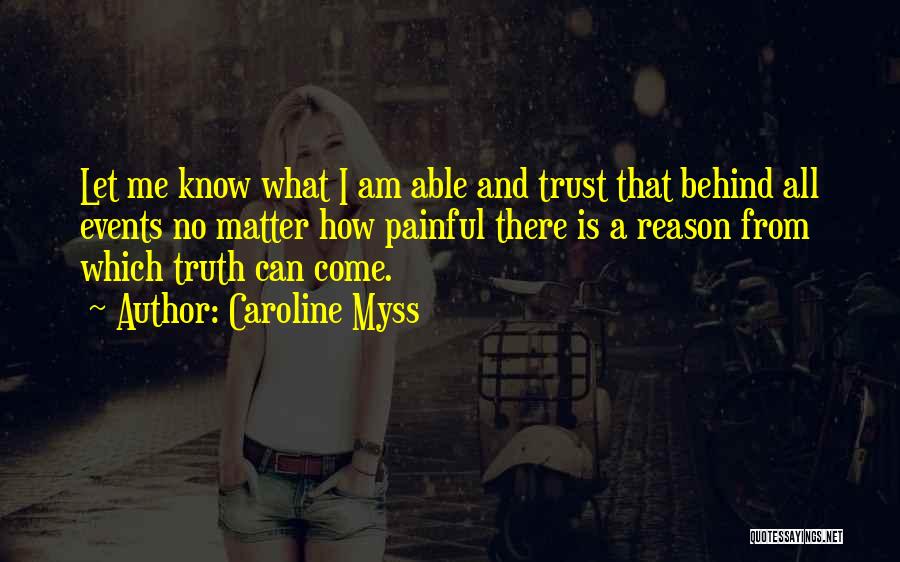 Caroline Myss Quotes: Let Me Know What I Am Able And Trust That Behind All Events No Matter How Painful There Is A