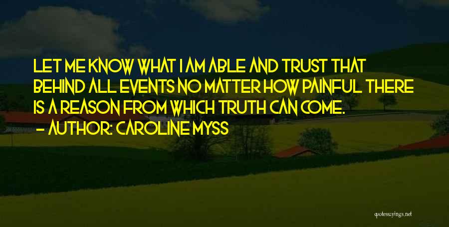 Caroline Myss Quotes: Let Me Know What I Am Able And Trust That Behind All Events No Matter How Painful There Is A