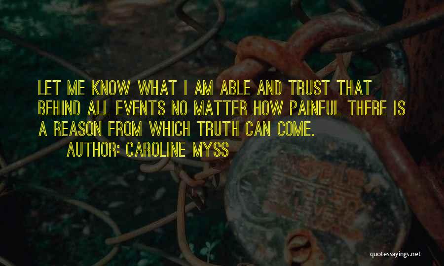 Caroline Myss Quotes: Let Me Know What I Am Able And Trust That Behind All Events No Matter How Painful There Is A