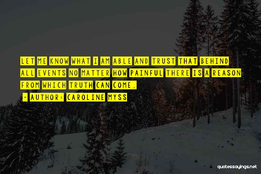 Caroline Myss Quotes: Let Me Know What I Am Able And Trust That Behind All Events No Matter How Painful There Is A