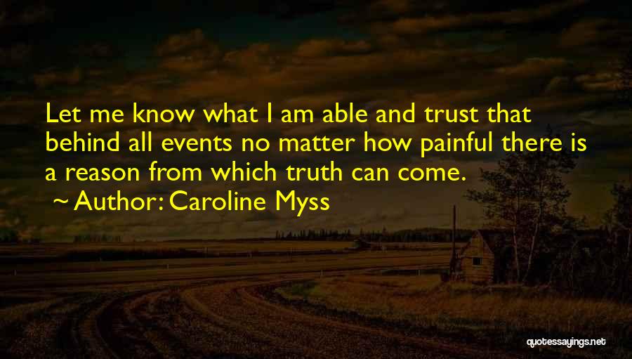 Caroline Myss Quotes: Let Me Know What I Am Able And Trust That Behind All Events No Matter How Painful There Is A