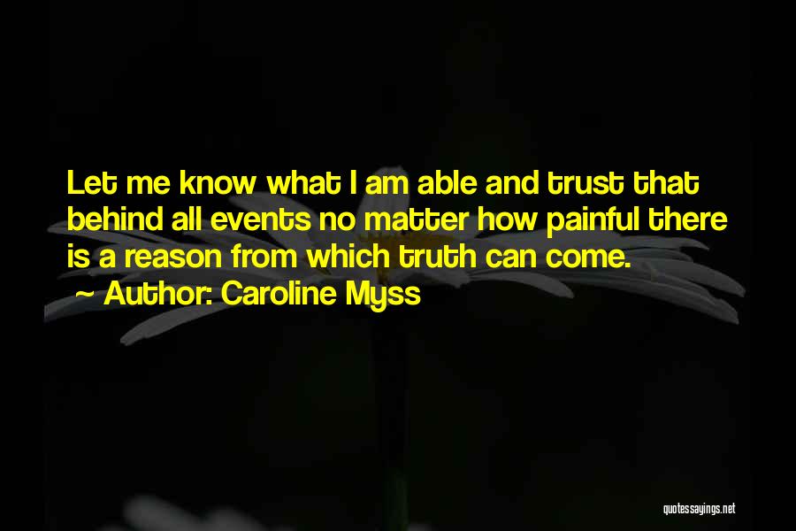 Caroline Myss Quotes: Let Me Know What I Am Able And Trust That Behind All Events No Matter How Painful There Is A
