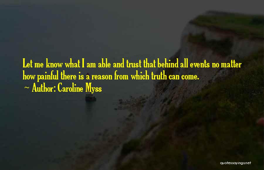 Caroline Myss Quotes: Let Me Know What I Am Able And Trust That Behind All Events No Matter How Painful There Is A