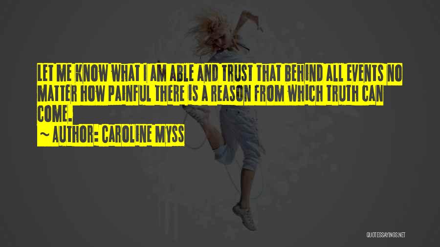 Caroline Myss Quotes: Let Me Know What I Am Able And Trust That Behind All Events No Matter How Painful There Is A