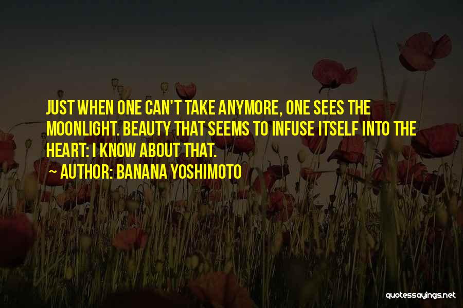 Banana Yoshimoto Quotes: Just When One Can't Take Anymore, One Sees The Moonlight. Beauty That Seems To Infuse Itself Into The Heart: I