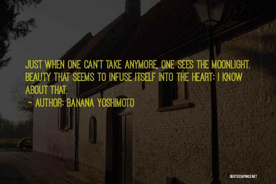 Banana Yoshimoto Quotes: Just When One Can't Take Anymore, One Sees The Moonlight. Beauty That Seems To Infuse Itself Into The Heart: I