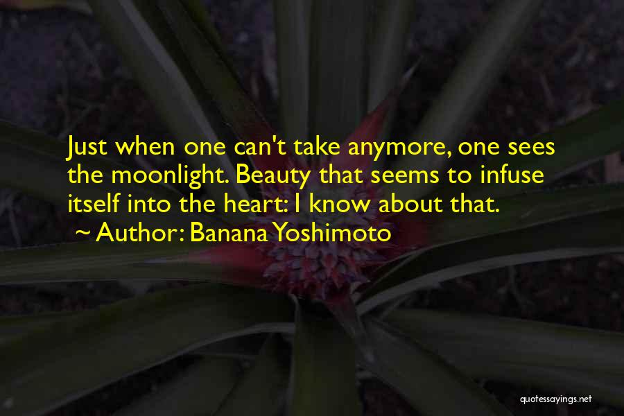 Banana Yoshimoto Quotes: Just When One Can't Take Anymore, One Sees The Moonlight. Beauty That Seems To Infuse Itself Into The Heart: I