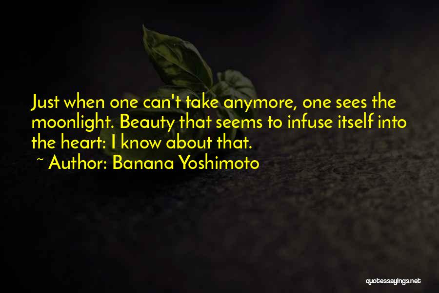 Banana Yoshimoto Quotes: Just When One Can't Take Anymore, One Sees The Moonlight. Beauty That Seems To Infuse Itself Into The Heart: I