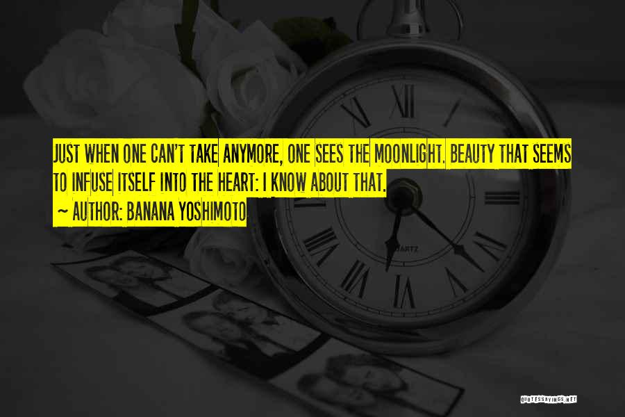 Banana Yoshimoto Quotes: Just When One Can't Take Anymore, One Sees The Moonlight. Beauty That Seems To Infuse Itself Into The Heart: I