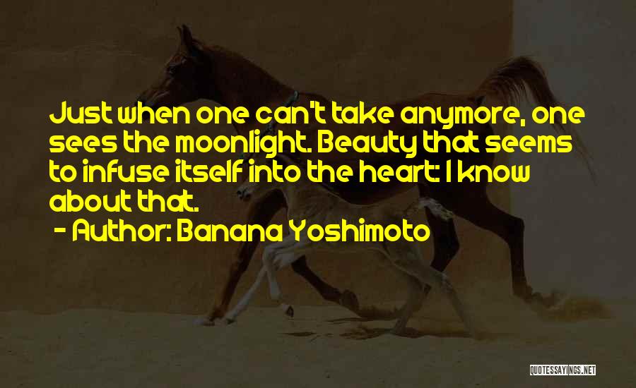 Banana Yoshimoto Quotes: Just When One Can't Take Anymore, One Sees The Moonlight. Beauty That Seems To Infuse Itself Into The Heart: I