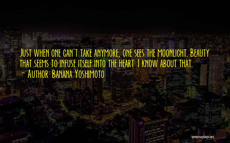 Banana Yoshimoto Quotes: Just When One Can't Take Anymore, One Sees The Moonlight. Beauty That Seems To Infuse Itself Into The Heart: I