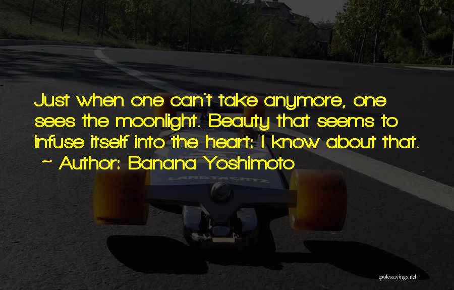 Banana Yoshimoto Quotes: Just When One Can't Take Anymore, One Sees The Moonlight. Beauty That Seems To Infuse Itself Into The Heart: I