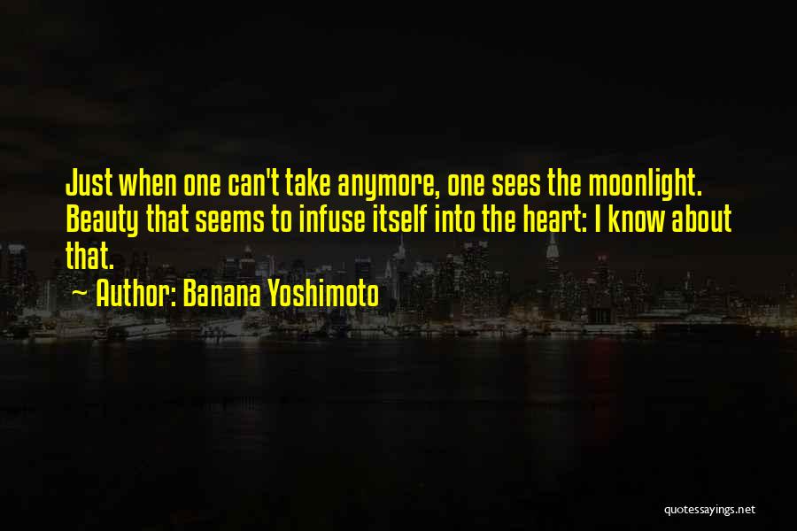 Banana Yoshimoto Quotes: Just When One Can't Take Anymore, One Sees The Moonlight. Beauty That Seems To Infuse Itself Into The Heart: I
