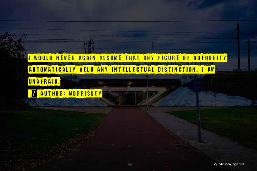 Morrissey Quotes: I Would Never Again Assume That Any Figure Of Authority Automatically Held Any Intellectual Distinction. I Am Unafraid.