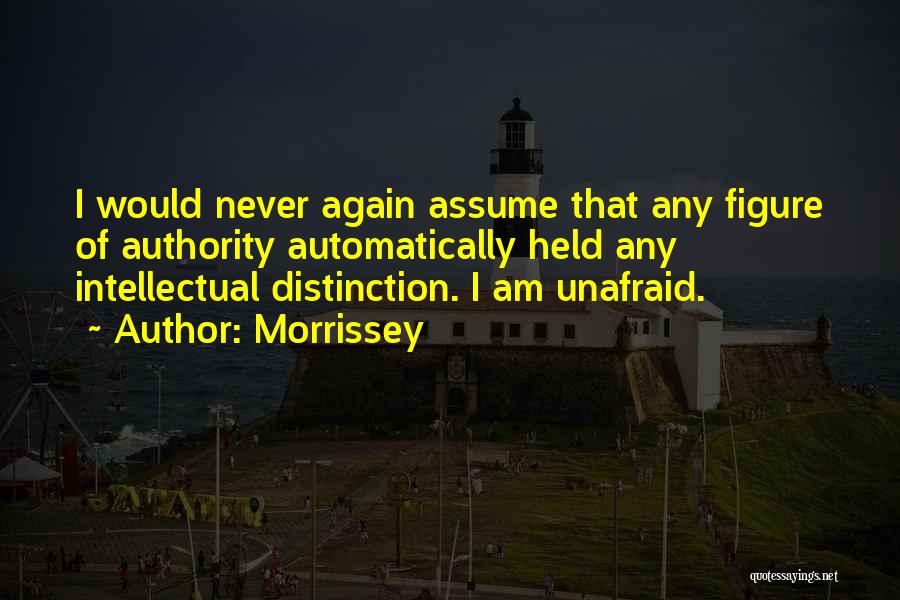 Morrissey Quotes: I Would Never Again Assume That Any Figure Of Authority Automatically Held Any Intellectual Distinction. I Am Unafraid.