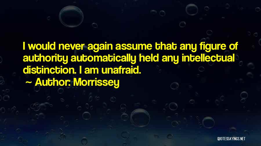 Morrissey Quotes: I Would Never Again Assume That Any Figure Of Authority Automatically Held Any Intellectual Distinction. I Am Unafraid.