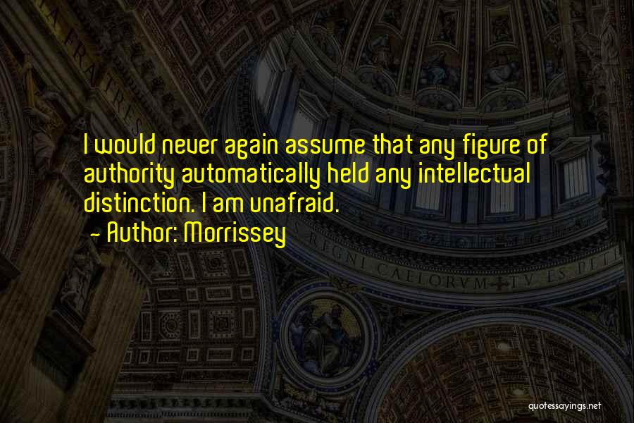 Morrissey Quotes: I Would Never Again Assume That Any Figure Of Authority Automatically Held Any Intellectual Distinction. I Am Unafraid.