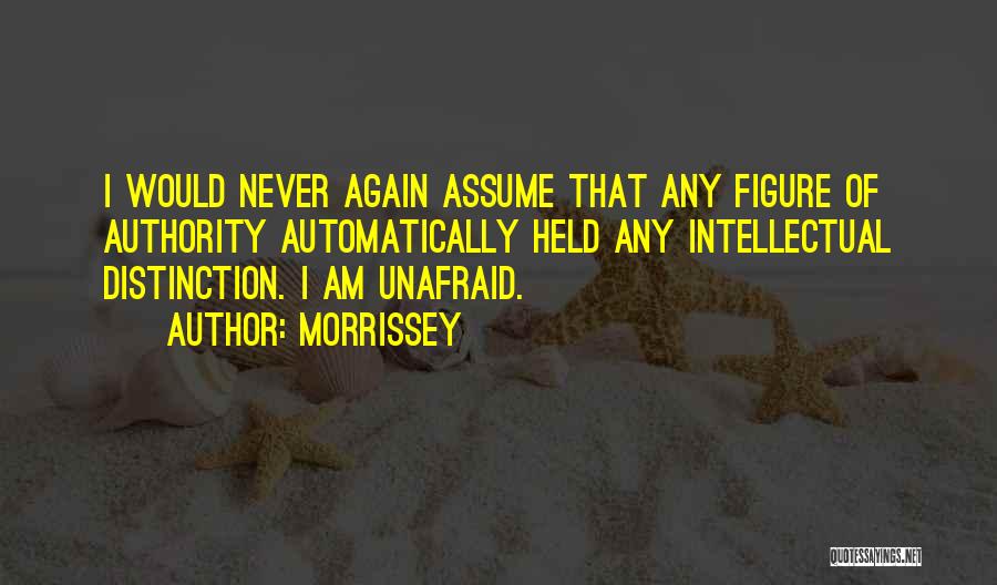 Morrissey Quotes: I Would Never Again Assume That Any Figure Of Authority Automatically Held Any Intellectual Distinction. I Am Unafraid.