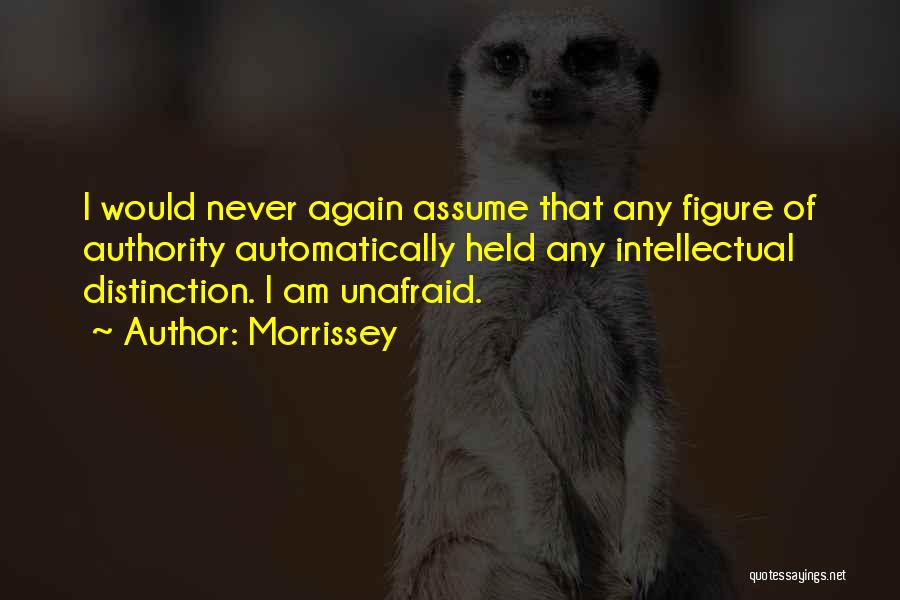 Morrissey Quotes: I Would Never Again Assume That Any Figure Of Authority Automatically Held Any Intellectual Distinction. I Am Unafraid.