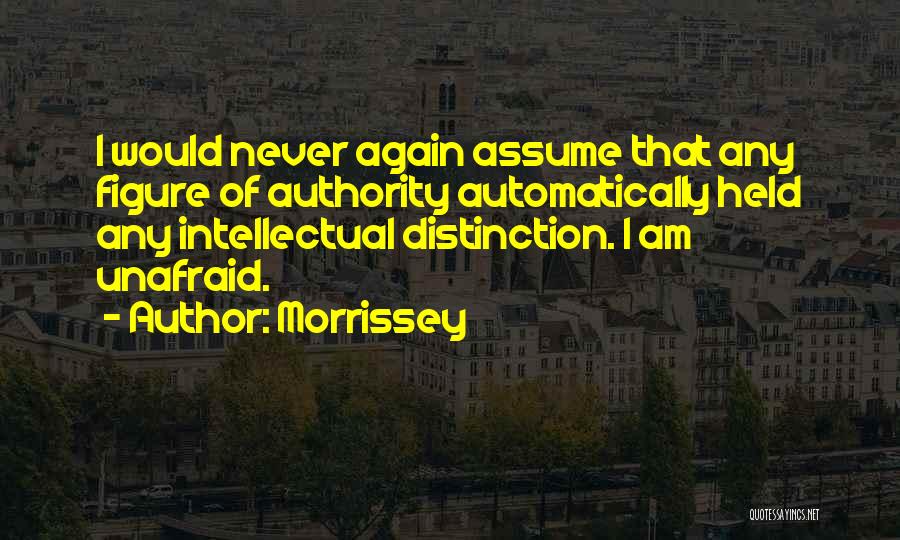 Morrissey Quotes: I Would Never Again Assume That Any Figure Of Authority Automatically Held Any Intellectual Distinction. I Am Unafraid.