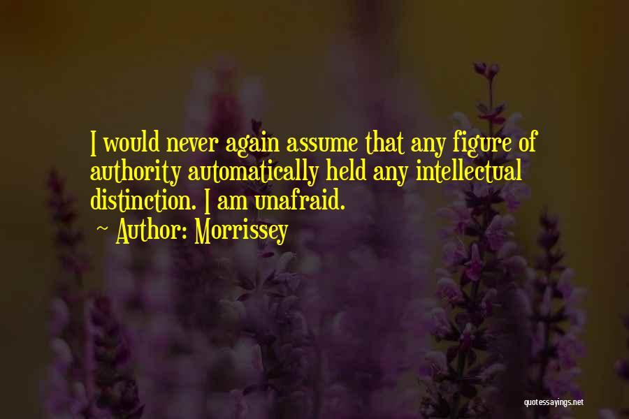Morrissey Quotes: I Would Never Again Assume That Any Figure Of Authority Automatically Held Any Intellectual Distinction. I Am Unafraid.
