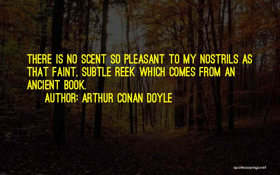 Arthur Conan Doyle Quotes: There Is No Scent So Pleasant To My Nostrils As That Faint, Subtle Reek Which Comes From An Ancient Book.