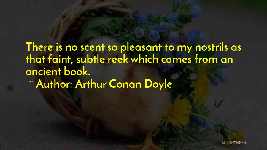 Arthur Conan Doyle Quotes: There Is No Scent So Pleasant To My Nostrils As That Faint, Subtle Reek Which Comes From An Ancient Book.