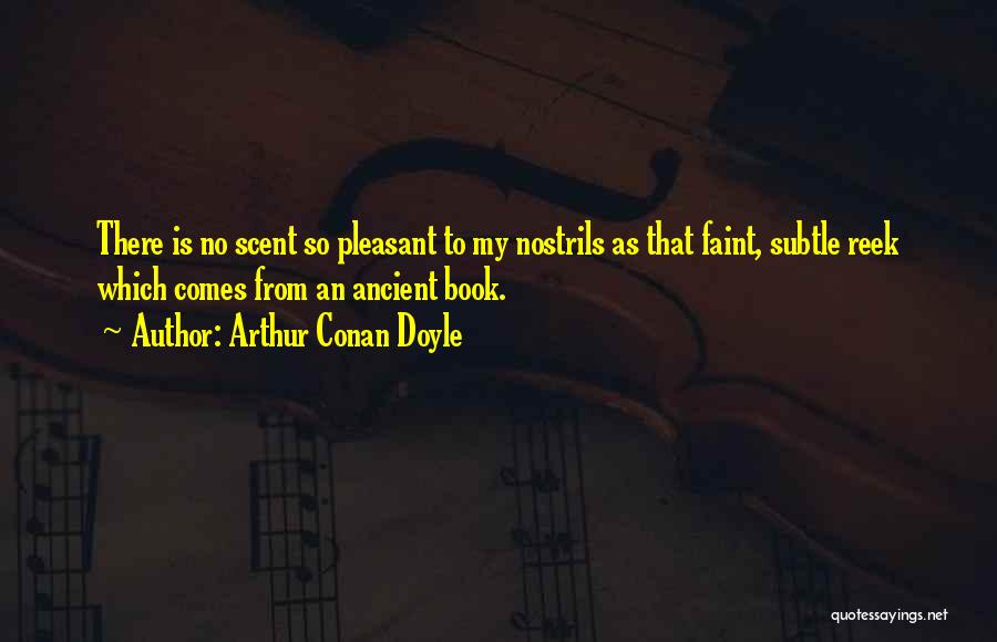 Arthur Conan Doyle Quotes: There Is No Scent So Pleasant To My Nostrils As That Faint, Subtle Reek Which Comes From An Ancient Book.