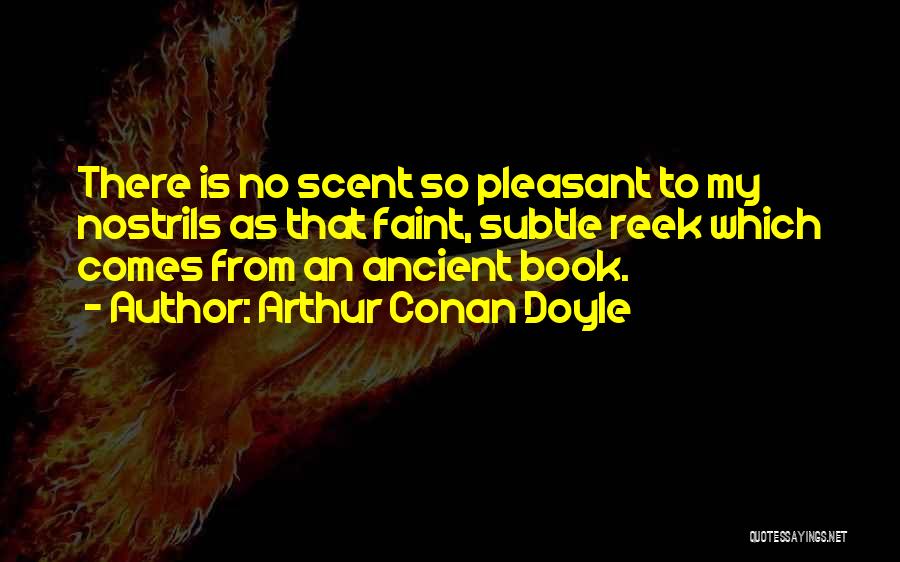 Arthur Conan Doyle Quotes: There Is No Scent So Pleasant To My Nostrils As That Faint, Subtle Reek Which Comes From An Ancient Book.