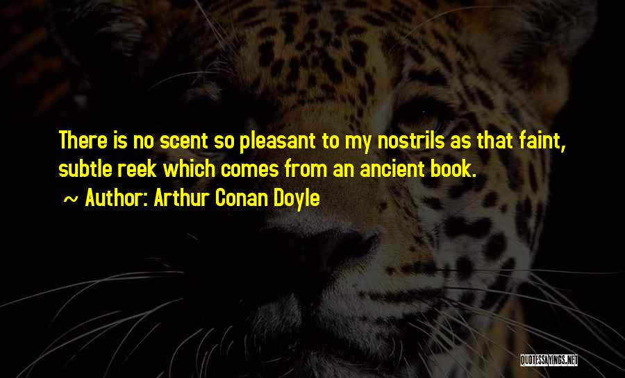 Arthur Conan Doyle Quotes: There Is No Scent So Pleasant To My Nostrils As That Faint, Subtle Reek Which Comes From An Ancient Book.