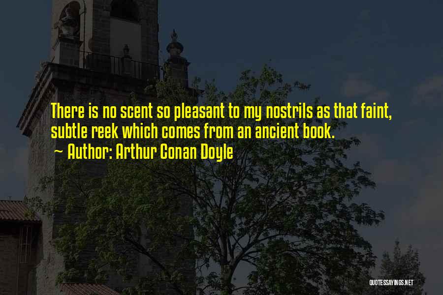 Arthur Conan Doyle Quotes: There Is No Scent So Pleasant To My Nostrils As That Faint, Subtle Reek Which Comes From An Ancient Book.