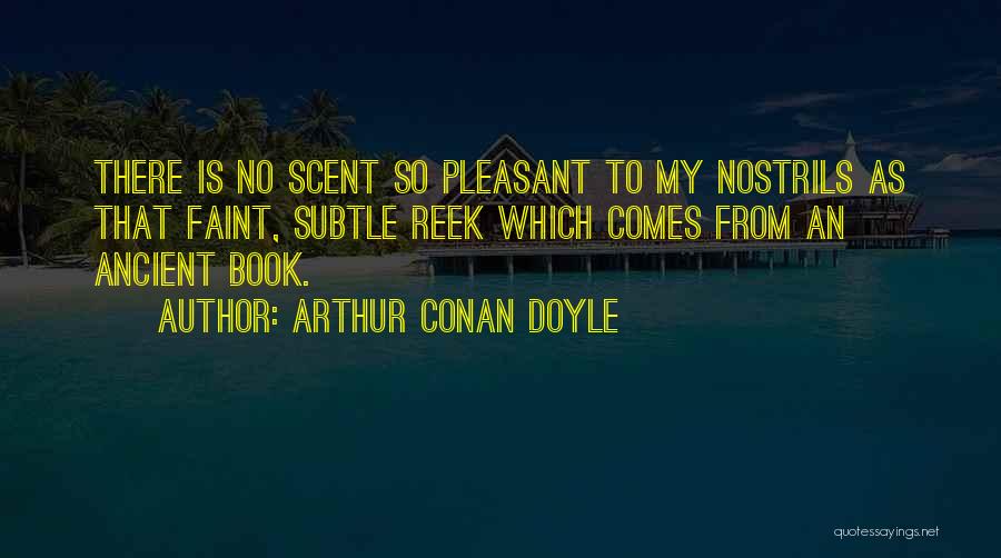 Arthur Conan Doyle Quotes: There Is No Scent So Pleasant To My Nostrils As That Faint, Subtle Reek Which Comes From An Ancient Book.