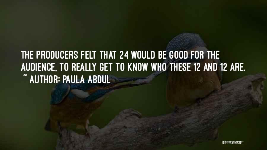 Paula Abdul Quotes: The Producers Felt That 24 Would Be Good For The Audience, To Really Get To Know Who These 12 And