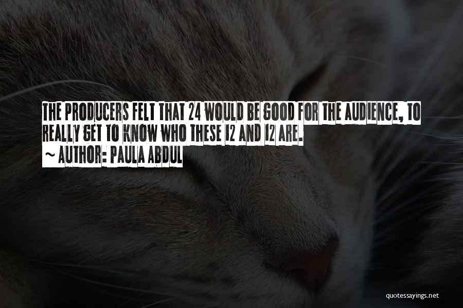 Paula Abdul Quotes: The Producers Felt That 24 Would Be Good For The Audience, To Really Get To Know Who These 12 And