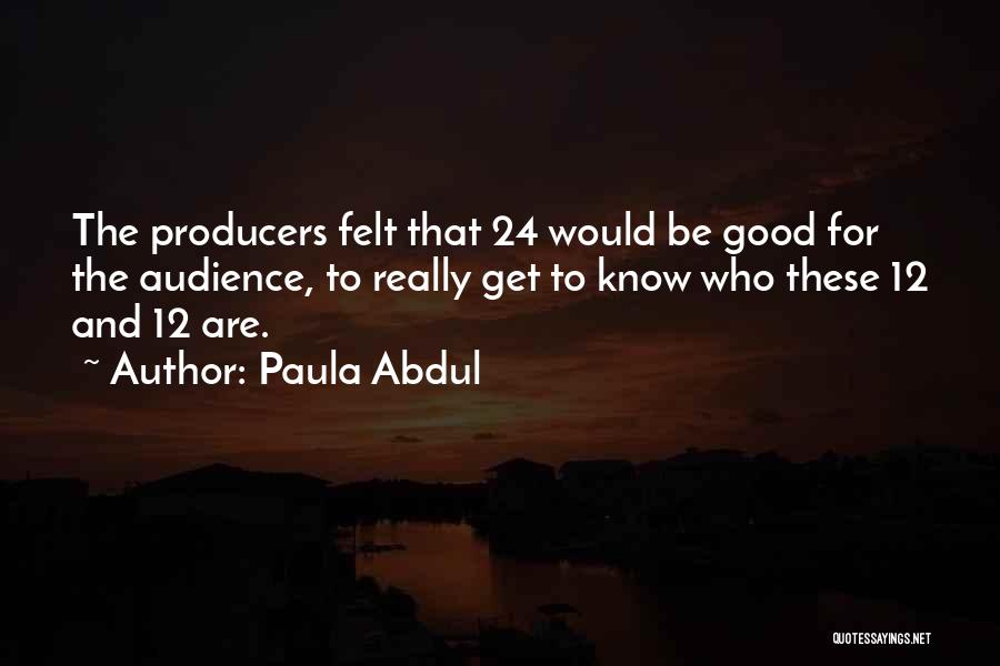 Paula Abdul Quotes: The Producers Felt That 24 Would Be Good For The Audience, To Really Get To Know Who These 12 And