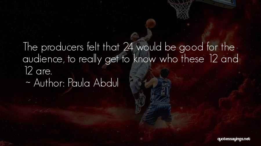 Paula Abdul Quotes: The Producers Felt That 24 Would Be Good For The Audience, To Really Get To Know Who These 12 And