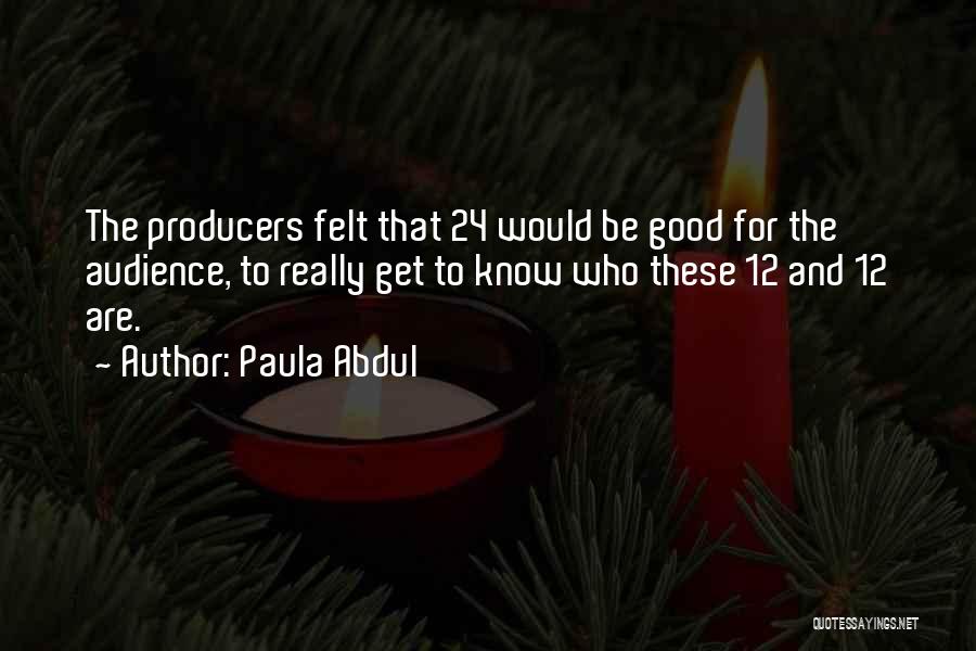 Paula Abdul Quotes: The Producers Felt That 24 Would Be Good For The Audience, To Really Get To Know Who These 12 And