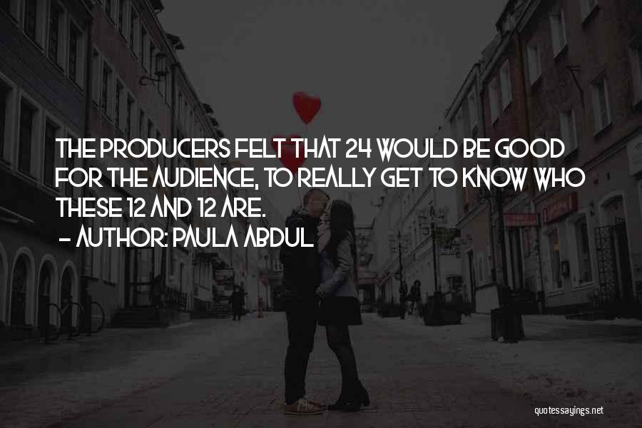 Paula Abdul Quotes: The Producers Felt That 24 Would Be Good For The Audience, To Really Get To Know Who These 12 And