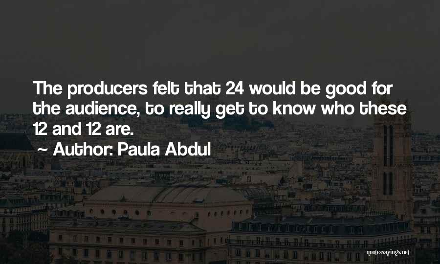 Paula Abdul Quotes: The Producers Felt That 24 Would Be Good For The Audience, To Really Get To Know Who These 12 And
