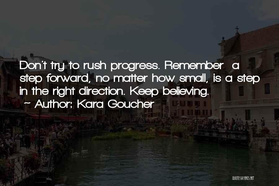 Kara Goucher Quotes: Don't Try To Rush Progress. Remember A Step Forward, No Matter How Small, Is A Step In The Right Direction.