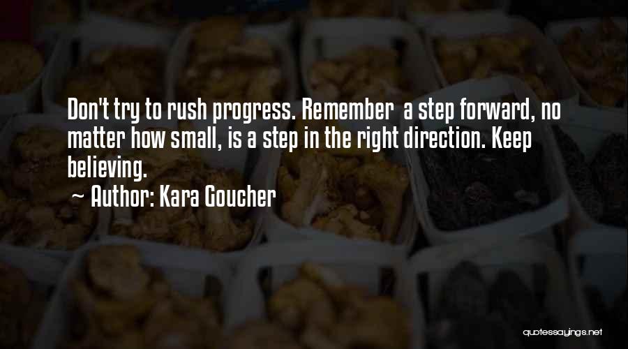 Kara Goucher Quotes: Don't Try To Rush Progress. Remember A Step Forward, No Matter How Small, Is A Step In The Right Direction.