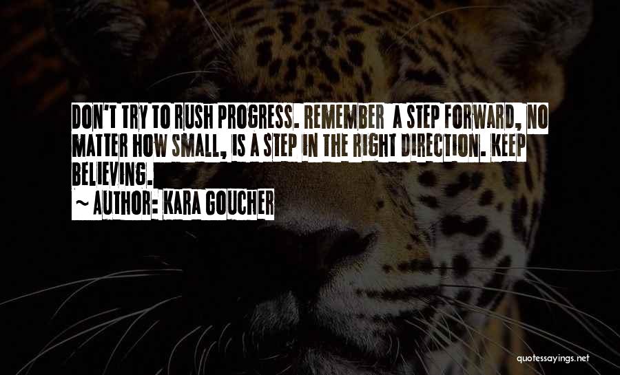 Kara Goucher Quotes: Don't Try To Rush Progress. Remember A Step Forward, No Matter How Small, Is A Step In The Right Direction.