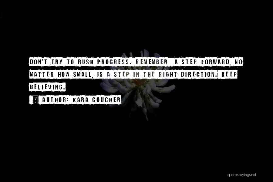 Kara Goucher Quotes: Don't Try To Rush Progress. Remember A Step Forward, No Matter How Small, Is A Step In The Right Direction.